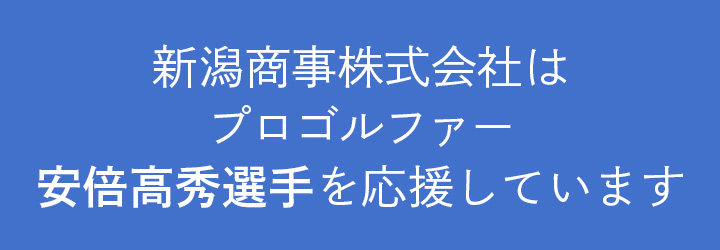 新潟商事株式会社は
プロゴルファー安倍高秀選手を応援しています