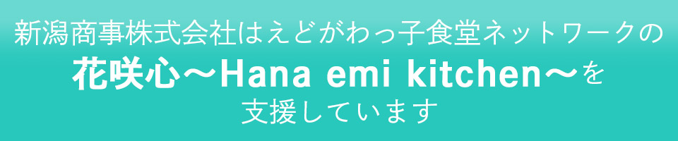 新潟商事株式会社はえどがわっ子食堂ネットワークの花咲心～Hana emi kitchen～を支援しています